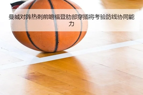 曼城对阵热刺前瞻福登肋部穿插将考验防线协同能力