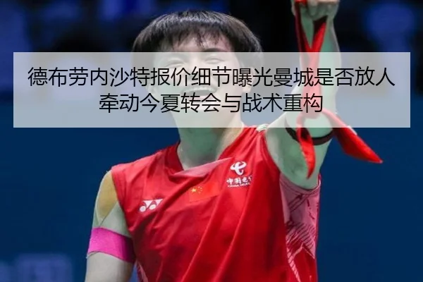德布劳内沙特报价细节曝光曼城是否放人牵动今夏转会与战术重构