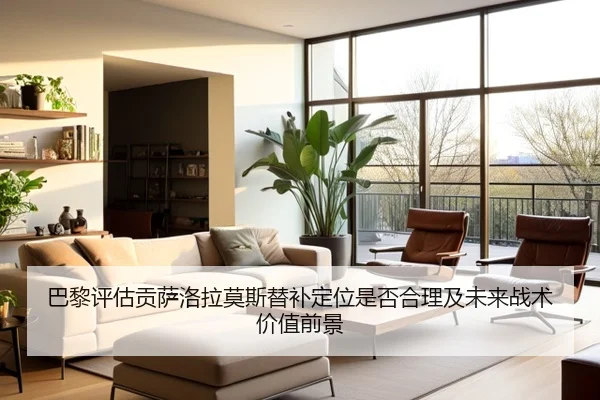 巴黎评估贡萨洛拉莫斯替补定位是否合理及未来战术价值前景