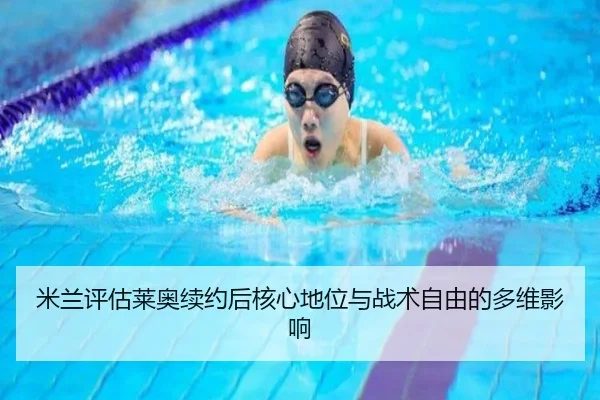 米兰评估莱奥续约后核心地位与战术自由的多维影响