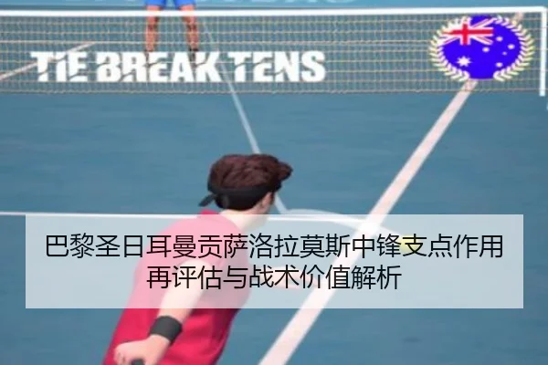 巴黎圣日耳曼贡萨洛拉莫斯中锋支点作用再评估与战术价值解析